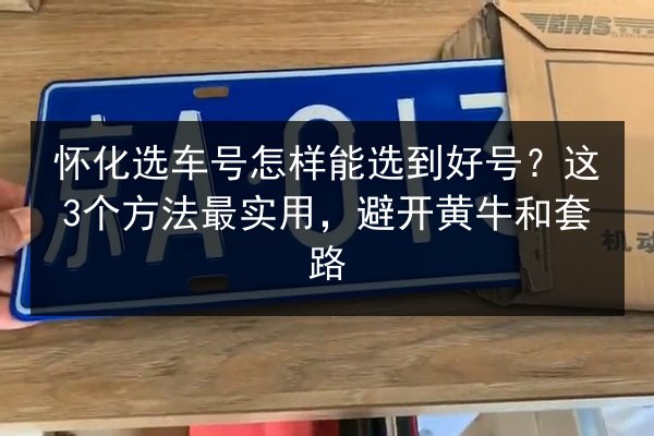 怀化选车号怎样能选到好号?这3个方法最实用,避开黄牛和套路 第2张 怀化选车号怎样能选到好号?这3个方法最实用,避开黄牛和套路 第2张