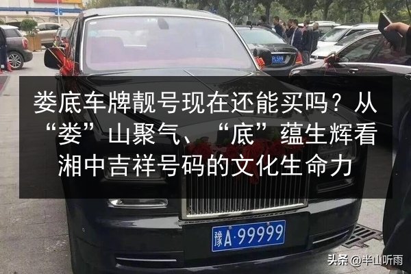 娄底车牌靓号现在还能买吗?从“娄”山聚气、“底”蕴生辉看湘中吉祥号码的文化生命力 第3张 娄底车牌靓号现在还能买吗?从“娄”山聚气、“底”蕴生辉看湘中吉祥号码的文化生命力 第3张