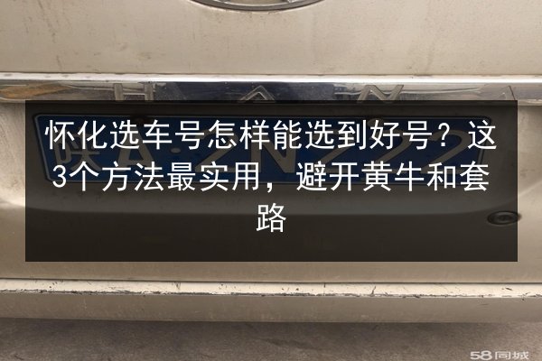 怀化选车号怎样能选到好号?这3个方法最实用,避开黄牛和套路 第3张 怀化选车号怎样能选到好号?这3个方法最实用,避开黄牛和套路 第3张