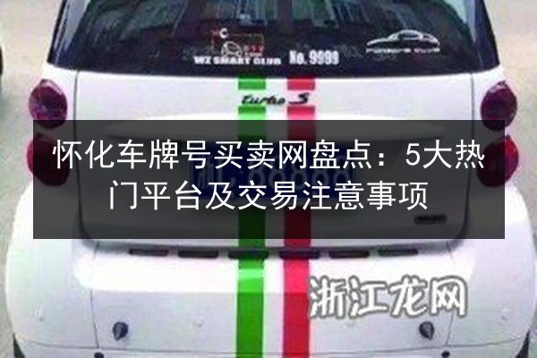 怀化车牌号买卖网盘点：5大热门平台及交易注意事项 第1张