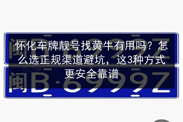 怀化车牌靓号找黄牛有用吗？怎么选正规渠道避坑，这3种方式更安全靠谱 第1张