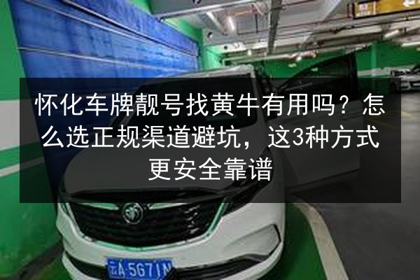 怀化车牌靓号找黄牛有用吗？怎么选正规渠道避坑，这3种方式更安全靠谱 第2张