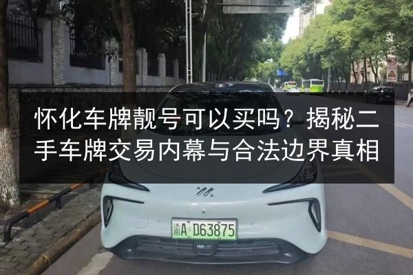 怀化车牌靓号可以买吗?揭秘二手车牌交易内幕与合法边界真相 第2张 怀化车牌靓号可以买吗?揭秘二手车牌交易内幕与合法边界真相 第2张