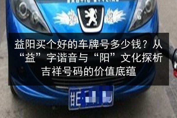 益阳买个好的车牌号多少钱？从“益”字谐音与“阳”文化探析吉祥号码的价值底蕴 第2张