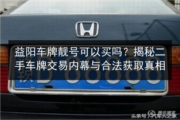 益阳车牌靓号可以买吗?揭秘二手车牌交易内幕与合法获取真相 第3张 益阳车牌靓号可以买吗?揭秘二手车牌交易内幕与合法获取真相 第3张
