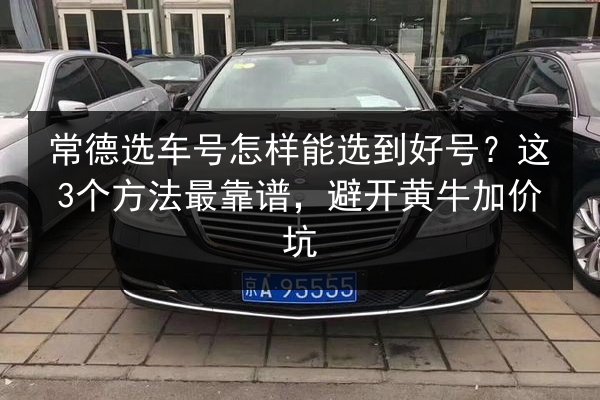 常德选车号怎样能选到好号？这3个方法最靠谱，避开黄牛加价坑 第2张