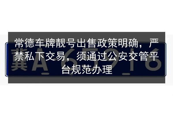 常德车牌靓号出售政策明确,严禁私下交易,须通过公安交管平台规范办理 第3张 常德车牌靓号出售政策明确,严禁私下交易,须通过公安交管平台规范办理 第3张