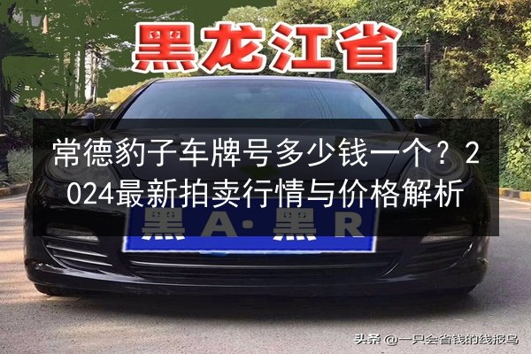 常德豹子车牌号多少钱一个?2024最新拍卖行情与价格解析 第2张 常德豹子车牌号多少钱一个?2024最新拍卖行情与价格解析 第2张