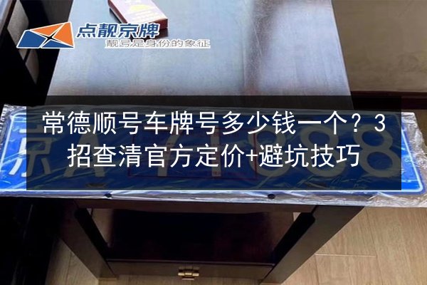 常德顺号车牌号多少钱一个?3招查清官方定价+避坑技巧 第1张 常德顺号车牌号多少钱一个?3招查清官方定价+避坑技巧 第1张