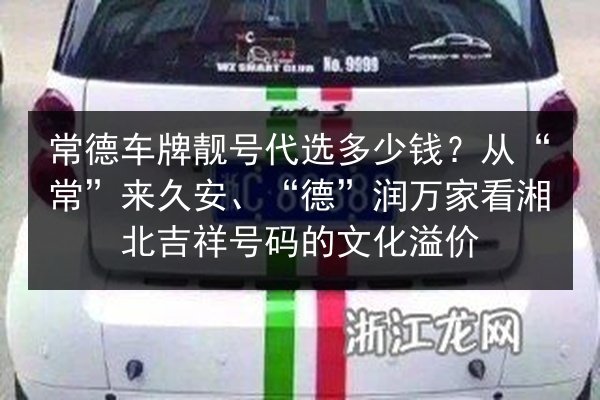 常德车牌靓号代选多少钱?从“常”来久安、“德”润万家看湘北吉祥号码的文化溢价 第3张 常德车牌靓号代选多少钱?从“常”来久安、“德”润万家看湘北吉祥号码的文化溢价 第3张