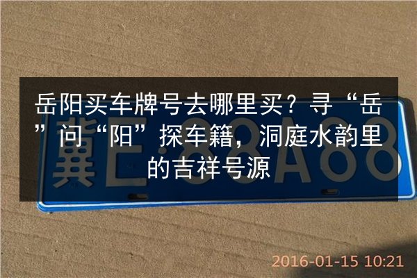 岳阳买车牌号去哪里买?寻“岳”问“阳”探车籍,洞庭水韵里的吉祥号源 第3张 岳阳买车牌号去哪里买?寻“岳”问“阳”探车籍,洞庭水韵里的吉祥号源 第3张