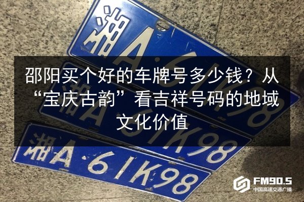 邵阳买个好的车牌号多少钱?从“宝庆古韵”看吉祥号码的地域文化价值 第1张 邵阳买个好的车牌号多少钱?从“宝庆古韵”看吉祥号码的地域文化价值 第1张