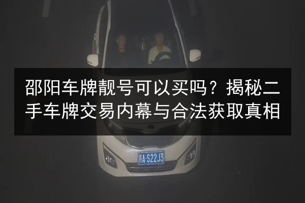 邵阳车牌靓号可以买吗？揭秘二手车牌交易内幕与合法获取真相 第2张