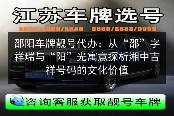 邵阳车牌靓号代办:从“邵”字祥瑞与“阳”光寓意探析湘中吉祥号码的文化价值 第3张 邵阳车牌靓号代办:从“邵”字祥瑞与“阳”光寓意探析湘中吉祥号码的文化价值 第3张