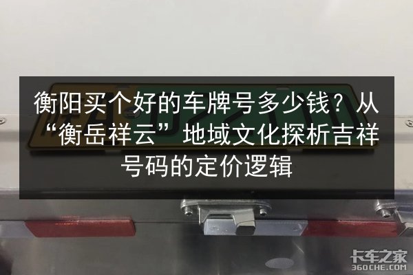 衡阳买个好的车牌号多少钱?从“衡岳祥云”地域文化探析吉祥号码的定价逻辑 第1张 衡阳买个好的车牌号多少钱?从“衡岳祥云”地域文化探析吉祥号码的定价逻辑 第1张