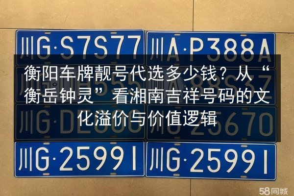 衡阳车牌靓号代选多少钱?从“衡岳钟灵”看湘南吉祥号码的文化溢价与价值逻辑 第2张 衡阳车牌靓号代选多少钱?从“衡岳钟灵”看湘南吉祥号码的文化溢价与价值逻辑 第2张