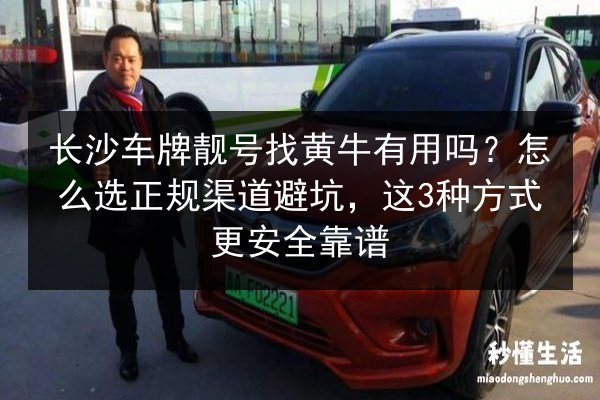 长沙车牌靓号找黄牛有用吗?怎么选正规渠道避坑,这3种方式更安全靠谱 第2张 长沙车牌靓号找黄牛有用吗?怎么选正规渠道避坑,这3种方式更安全靠谱 第2张
