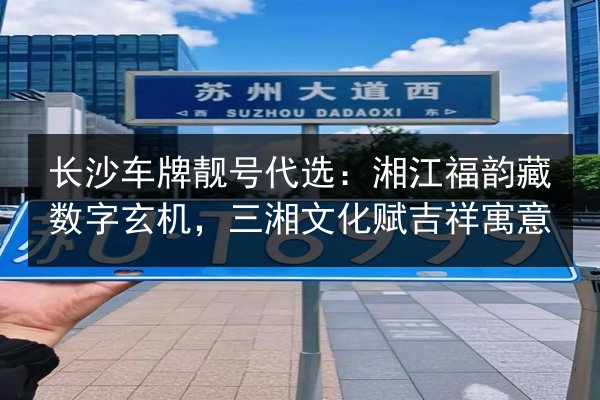 长沙车牌靓号代选：湘江福韵藏数字玄机，三湘文化赋吉祥寓意 第1张
