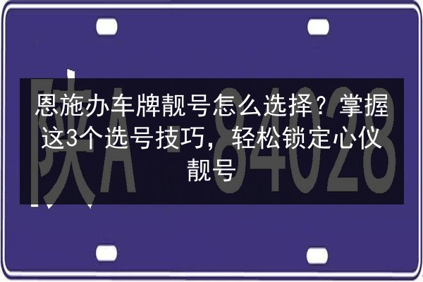 恩施办车牌靓号怎么选择?掌握这3个选号技巧,轻松锁定心仪靓号 第2张 恩施办车牌靓号怎么选择?掌握这3个选号技巧,轻松锁定心仪靓号 第2张