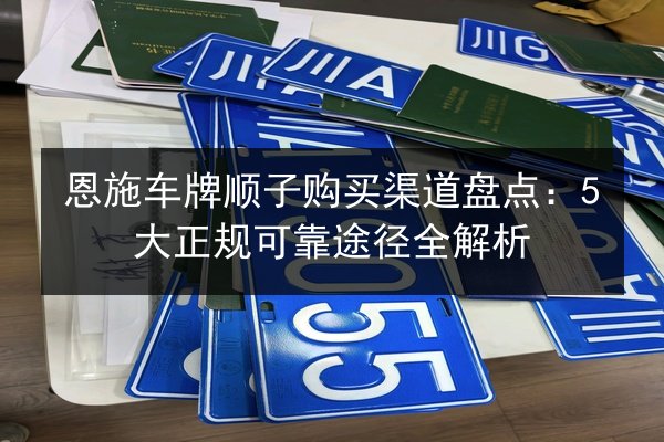 恩施车牌顺子购买渠道盘点：5大正规可靠途径全解析 第2张