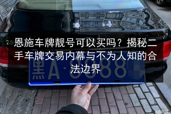 恩施车牌靓号可以买吗？揭秘二手车牌交易内幕与不为人知的合法边界 第3张