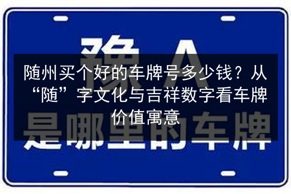 随州买个好的车牌号多少钱?从“随”字文化与吉祥数字看车牌价值寓意 第2张 随州买个好的车牌号多少钱?从“随”字文化与吉祥数字看车牌价值寓意 第2张