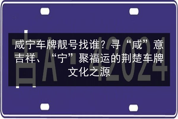 咸宁车牌靓号找谁?寻“咸”意吉祥、“宁”聚福运的荆楚车牌文化之源 第2张 咸宁车牌靓号找谁?寻“咸”意吉祥、“宁”聚福运的荆楚车牌文化之源 第2张