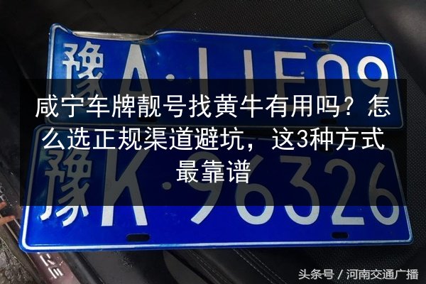 咸宁车牌靓号找黄牛有用吗?怎么选正规渠道避坑,这3种方式最靠谱 第3张 咸宁车牌靓号找黄牛有用吗?怎么选正规渠道避坑,这3种方式最靠谱 第3张
