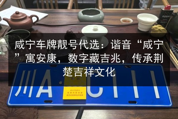 咸宁车牌靓号代选:谐音“咸宁”寓安康,数字藏吉兆,传承荆楚吉祥文化 第2张 咸宁车牌靓号代选:谐音“咸宁”寓安康,数字藏吉兆,传承荆楚吉祥文化 第2张