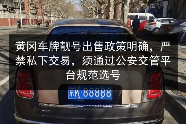 黄冈车牌靓号出售政策明确,严禁私下交易,须通过公安交管平台规范选号 第2张 黄冈车牌靓号出售政策明确,严禁私下交易,须通过公安交管平台规范选号 第2张