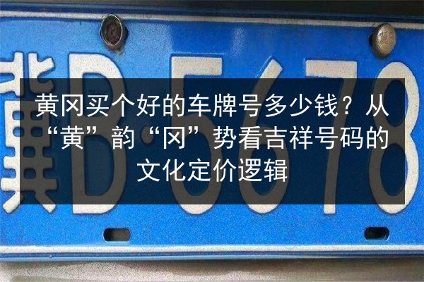黄冈买个好的车牌号多少钱?从“黄”韵“冈”势看吉祥号码的文化定价逻辑 第1张 黄冈买个好的车牌号多少钱?从“黄”韵“冈”势看吉祥号码的文化定价逻辑 第1张