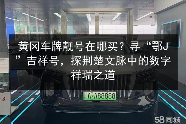 黄冈车牌靓号在哪买?寻“鄂J”吉祥号,探荆楚文脉中的数字祥瑞之道 第2张 黄冈车牌靓号在哪买?寻“鄂J”吉祥号,探荆楚文脉中的数字祥瑞之道 第2张