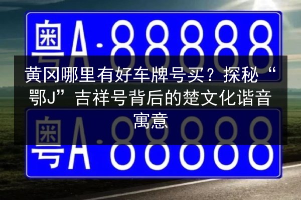 黄冈哪里有好车牌号买？探秘“鄂J”吉祥号背后的楚文化谐音寓意 第2张