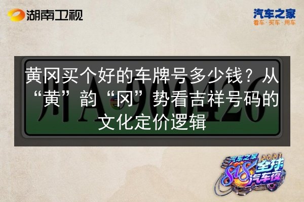 黄冈买个好的车牌号多少钱?从“黄”韵“冈”势看吉祥号码的文化定价逻辑 第2张 黄冈买个好的车牌号多少钱?从“黄”韵“冈”势看吉祥号码的文化定价逻辑 第2张