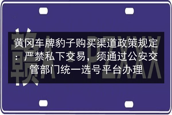 黄冈车牌豹子购买渠道政策规定:严禁私下交易,须通过公安交管部门统一选号平台办理 第2张 黄冈车牌豹子购买渠道政策规定:严禁私下交易,须通过公安交管部门统一选号平台办理 第2张