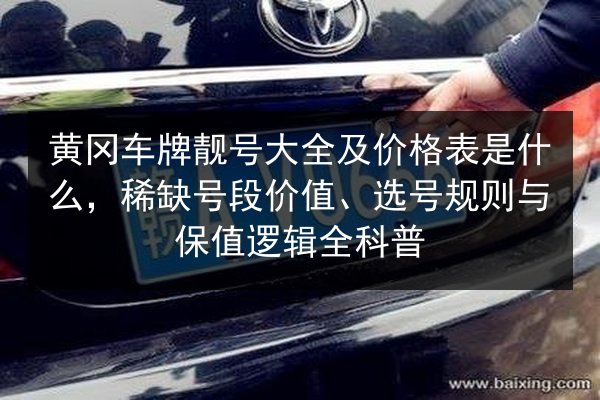 黄冈车牌靓号大全及价格表是什么，稀缺号段价值、选号规则与保值逻辑全科普 第2张