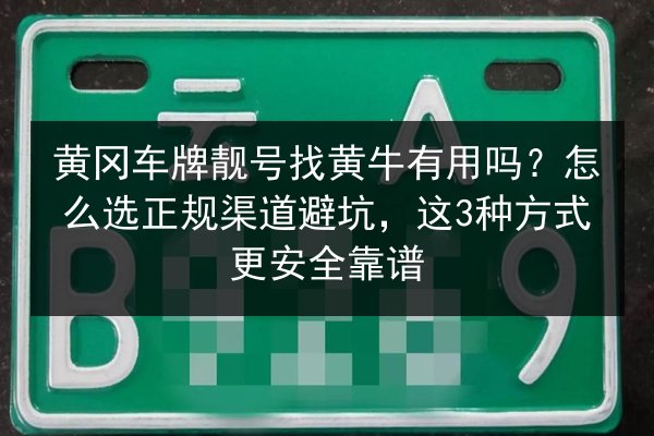 黄冈车牌靓号找黄牛有用吗？怎么选正规渠道避坑，这3种方式更安全靠谱 第3张