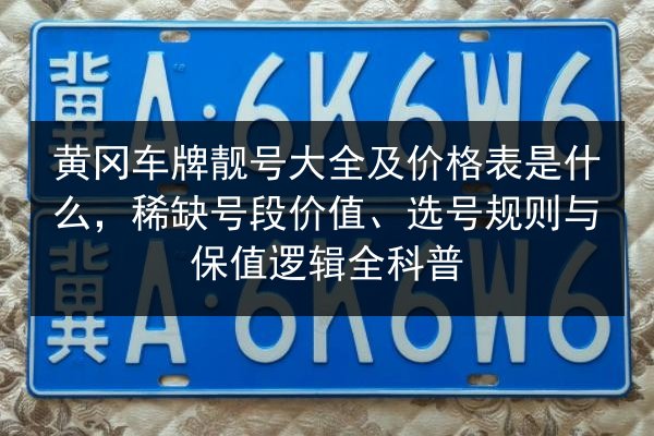 黄冈车牌靓号大全及价格表是什么，稀缺号段价值、选号规则与保值逻辑全科普 第3张