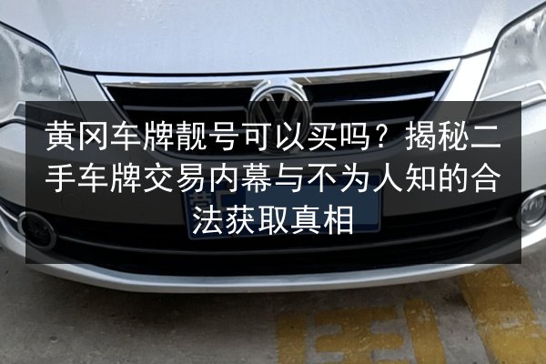 黄冈车牌靓号可以买吗？揭秘二手车牌交易内幕与不为人知的合法获取真相 第2张