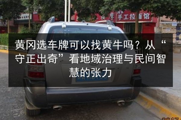 黄冈选车牌可以找黄牛吗?从“守正出奇”看地域治理与民间智慧的张力 第1张 黄冈选车牌可以找黄牛吗?从“守正出奇”看地域治理与民间智慧的张力 第1张