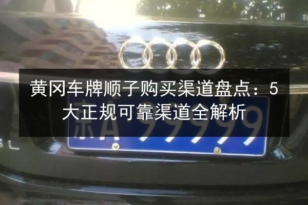 黄冈车牌顺子购买渠道盘点：5大正规可靠渠道全解析 第2张