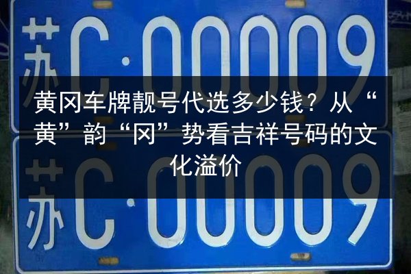 黄冈车牌靓号代选多少钱?从“黄”韵“冈”势看吉祥号码的文化溢价 第2张 黄冈车牌靓号代选多少钱?从“黄”韵“冈”势看吉祥号码的文化溢价 第2张
