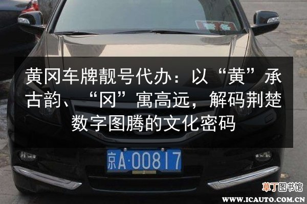 黄冈车牌靓号代办：以“黄”承古韵、“冈”寓高远，解码荆楚数字图腾的文化密码 第2张