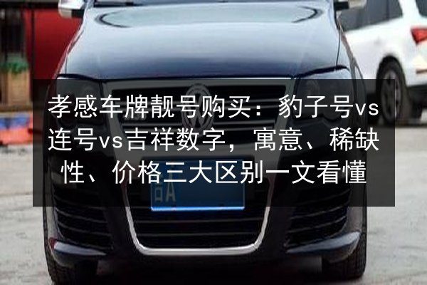 孝感车牌靓号购买:豹子号vs连号vs吉祥数字,寓意、稀缺性、价格三大区别一文看懂 第2张 孝感车牌靓号购买:豹子号vs连号vs吉祥数字,寓意、稀缺性、价格三大区别一文看懂 第2张