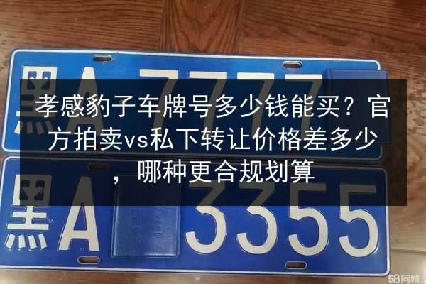 孝感豹子车牌号多少钱能买?官方拍卖vs私下转让价格差多少,哪种更合规划算 第3张 孝感豹子车牌号多少钱能买?官方拍卖vs私下转让价格差多少,哪种更合规划算 第3张
