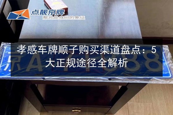 孝感车牌顺子购买渠道盘点:5大正规途径全解析 第3张 孝感车牌顺子购买渠道盘点:5大正规途径全解析 第3张