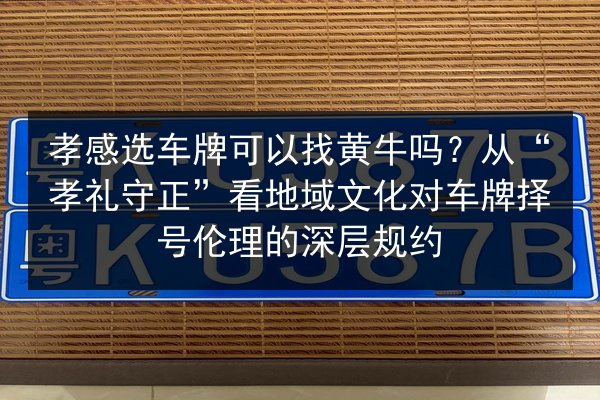 孝感选车牌可以找黄牛吗？从“孝礼守正”看地域文化对车牌择号伦理的深层规约 第3张