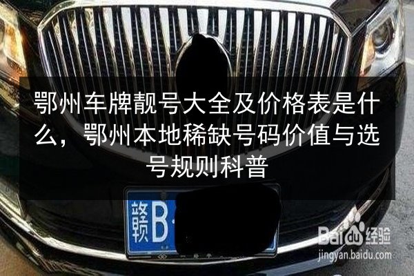 鄂州车牌靓号大全及价格表是什么，鄂州本地稀缺号码价值与选号规则科普