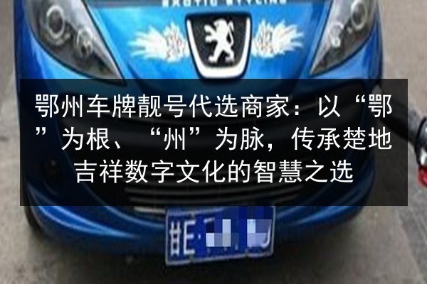 鄂州车牌靓号代选商家：以“鄂”为根、“州”为脉，传承楚地吉祥数字文化的智慧之选 第2张