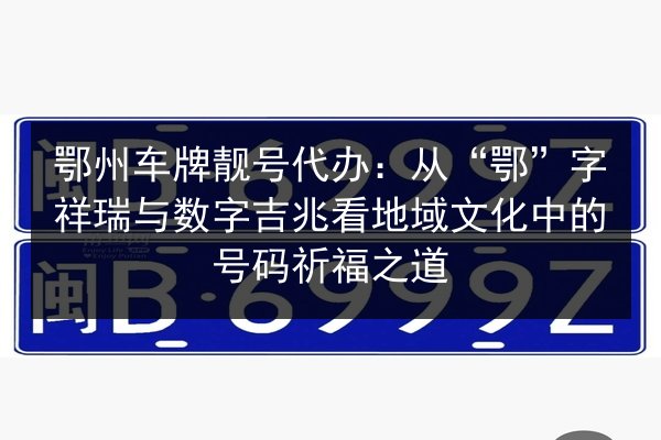 鄂州车牌靓号代办:从“鄂”字祥瑞与数字吉兆看地域文化中的号码祈福之道 第2张 鄂州车牌靓号代办:从“鄂”字祥瑞与数字吉兆看地域文化中的号码祈福之道 第2张